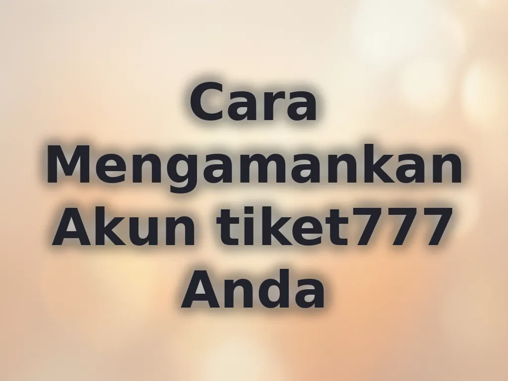 Cara Mengamankan Akun tiket777 Anda