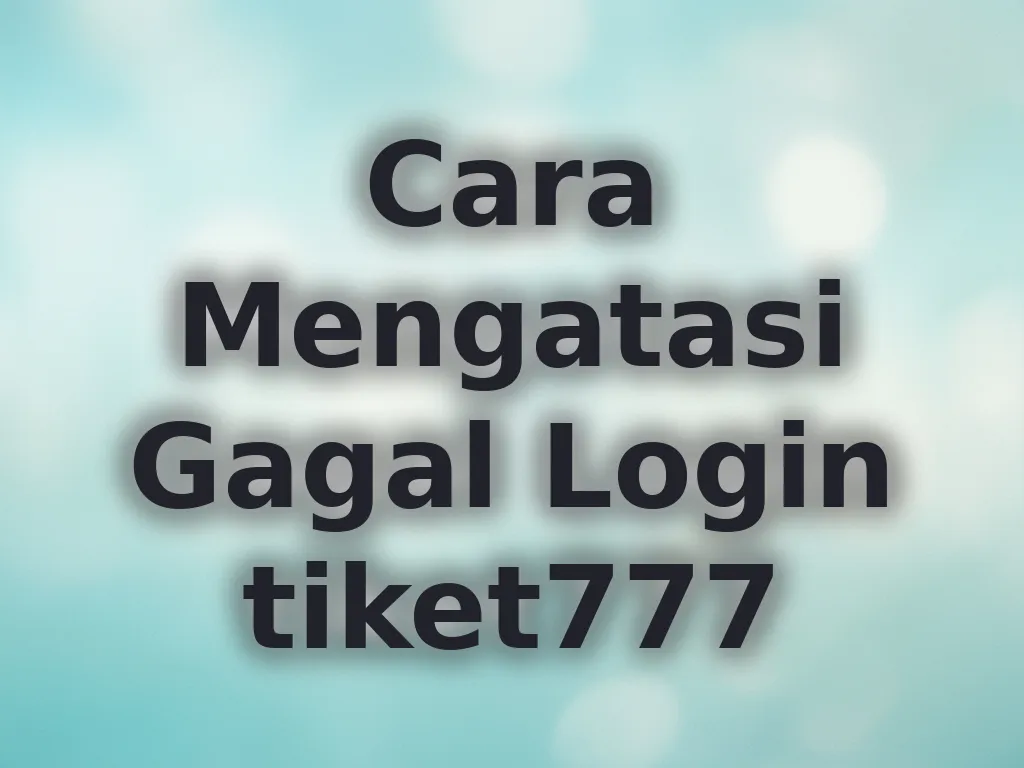 Cara Mengatasi Gagal Login tiket777